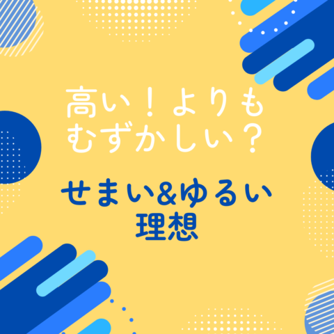 高い！よりもむずかしい？　せまい＆ゆるい理想